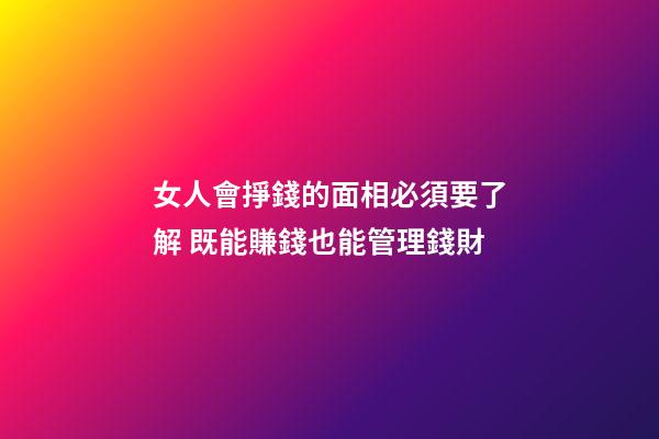 女人會掙錢的面相必須要了解 既能賺錢也能管理錢財